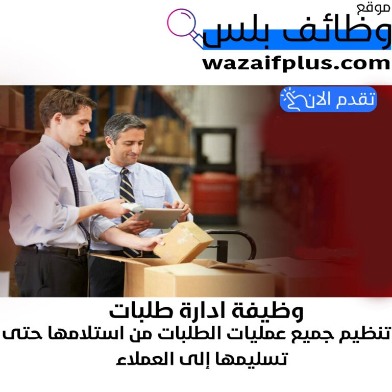 وظيفة ادارة طلبات (تنظيم جميع عمليات الطلبات من استلامها حتى تسليمها إلى العملاء) بدوام كامل