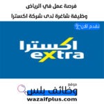 وظيفة شاغرة لدى شركة اكسترا في الرياض